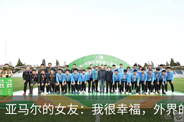 亚马尔的女友：我很幸福，外界的一些批评不会冒犯到我