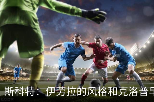 斯科特：伊劳拉的风格和克洛普早期的利物浦很像，他非常信任我